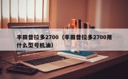 丰田普拉多2700（丰田普拉多2700用什么型号机油）