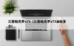 三菱帕杰罗v73（三菱帕杰罗v73油耗多少）