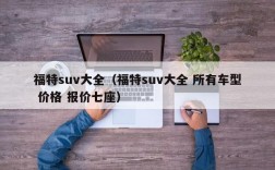 福特suv大全（福特suv大全 所有车型 价格 报价七座）