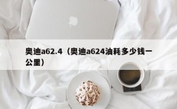 奥迪a62.4（奥迪a624油耗多少钱一公里）