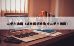 二手市场网（咸鱼网闲鱼淘宝二手市场网）