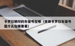 卡罗拉钢印的车架号在哪（丰田卡罗拉车架号是什么在哪里看）