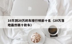 10万到20万的车排行榜前十名（20万落地最热销十款车）