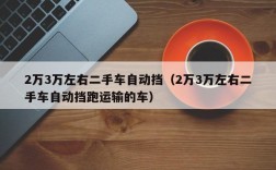 2万3万左右二手车自动挡（2万3万左右二手车自动挡跑运输的车）