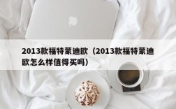 2013款福特蒙迪欧（2013款福特蒙迪欧怎么样值得买吗）