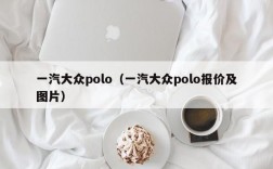 一汽大众polo（一汽大众polo报价及图片）