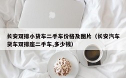 长安双排小货车二手车价格及图片（长安汽车货车双排座二手车,多少钱）