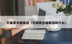 不踩离合器换挡（不踩离合器换挡叫什么）