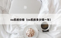 oa系统价格（oa系统多少钱一年）