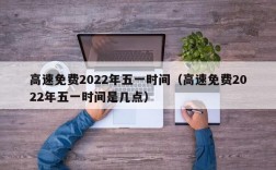 高速免费2022年五一时间（高速免费2022年五一时间是几点）