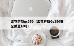 雷克萨斯gs350（雷克萨斯Gs350安全质量好吗）