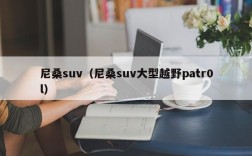 尼桑suv（尼桑suv大型越野patr0l）