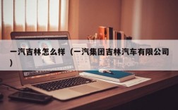 一汽吉林怎么样（一汽集团吉林汽车有限公司）