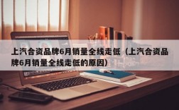 上汽合资品牌6月销量全线走低（上汽合资品牌6月销量全线走低的原因）