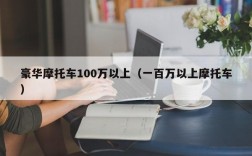 豪华摩托车100万以上（一百万以上摩托车）