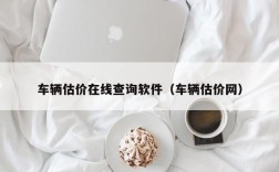 车辆估价在线查询软件（车辆估价网）