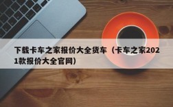 下载卡车之家报价大全货车（卡车之家2021款报价大全官网）