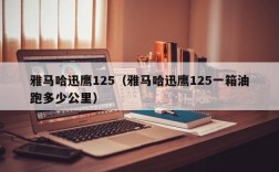 雅马哈迅鹰125（雅马哈迅鹰125一箱油跑多少公里）