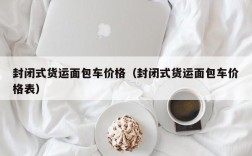 封闭式货运面包车价格（封闭式货运面包车价格表）