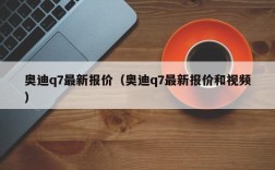 奥迪q7最新报价（奥迪q7最新报价和视频）