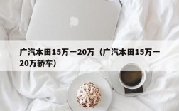 广汽本田15万一20万（广汽本田15万一20万轿车）