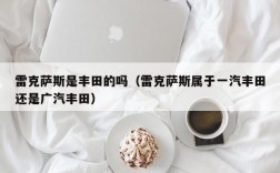 雷克萨斯是丰田的吗（雷克萨斯属于一汽丰田还是广汽丰田）