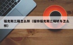 福克斯三厢怎么样（福特福克斯三厢轿车怎么样）