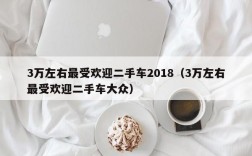 3万左右最受欢迎二手车2018（3万左右最受欢迎二手车大众）