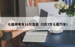 七座纯电车10万左右（5万7万七座汽车）