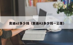 奥迪a2多少钱（奥迪A2多少钱一公里）