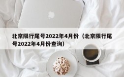 北京限行尾号2022年4月份（北京限行尾号2022年4月份查询）