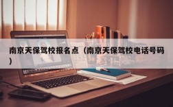 南京天保驾校报名点（南京天保驾校电话号码）