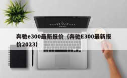 奔驰e300最新报价（奔驰E300最新报价2023）