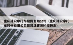 重庆建设摩托车股份有限公司（重庆建设摩托车股份有限公司建设牌正三轮摩托车）