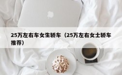 25万左右车女生轿车（25万左右女士轿车推荐）