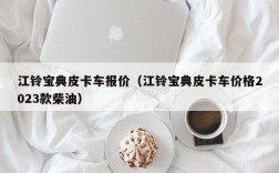 江铃宝典皮卡车报价（江铃宝典皮卡车价格2023款柴油）