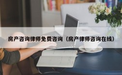 房产咨询律师免费咨询（房产律师咨询在线）