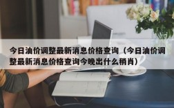 今日油价调整最新消息价格查询（今日油价调整最新消息价格查询今晚出什么稍肖）