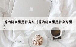 首汽畅享型是什么车（首汽畅享型是什么车型）