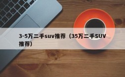 3-5万二手suv推荐（35万二手SUV推荐）