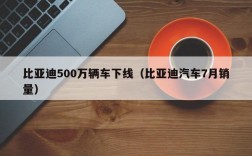 比亚迪500万辆车下线（比亚迪汽车7月销量）