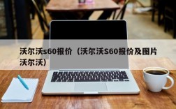 沃尔沃s60报价（沃尔沃S60报价及图片沃尔沃）