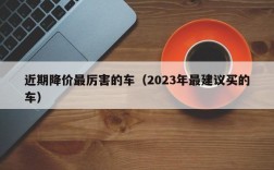 近期降价最厉害的车（2023年最建议买的车）