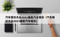 汽车报价大全2021最新汽车报价（汽车报价大全2023最新汽车报价）