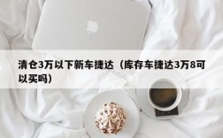 清仓3万以下新车捷达（库存车捷达3万8可以买吗）