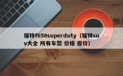 福特f650superduty（福特suv大全 所有车型 价格 报价）