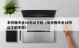 车价格大全10万以下的（车价格大全10万以下的车型）