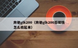 奔驰glk200（奔驰glk200后视镜怎么收起来）