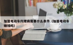 加盟电动车代理商需要什么条件（加盟电动车赚钱吗）