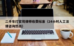 二手车打官司律师收费标准（24小时人工法律咨询热线）